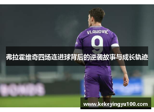 弗拉霍维奇四场连进球背后的逆袭故事与成长轨迹 弗拉霍维奇四场连进球背后的逆袭故事与成长轨迹