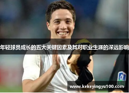 年轻球员成长的五大关键因素及其对职业生涯的深远影响